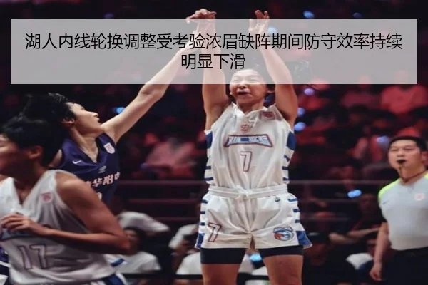 湖人内线轮换调整受考验浓眉缺阵期间防守效率持续明显下滑