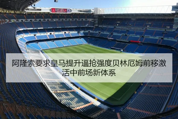 阿隆索要求皇马提升逼抢强度贝林厄姆前移激活中前场新体系