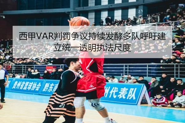 西甲VAR判罚争议持续发酵多队呼吁建立统一透明执法尺度