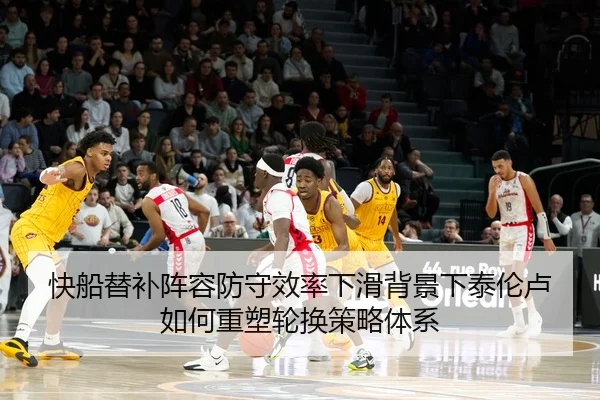 快船替补阵容防守效率下滑背景下泰伦卢如何重塑轮换策略体系