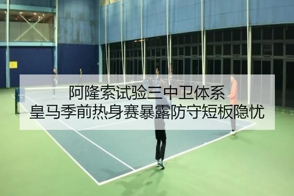 阿隆索试验三中卫体系 皇马季前热身赛暴露防守短板隐忧