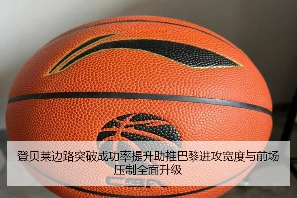登贝莱边路突破成功率提升助推巴黎进攻宽度与前场压制全面升级